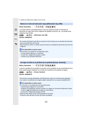 Page 131131
4. Ajustes de calidad de la imagen y tono de color
Modos Aplicables: 
La cámara elimina automáticamente el ruido que aparece cuando la velocidad de 
obturación es mejor para tomar imágenes de paisajes nocturnos, etc., así puede tomar 
imágenes más bonitas.
Ajustes: [ON]/[OFF]
•
Se visualiza [Obturador largo NR en proceso] al mismo tiempo que la velocidad del obturador 
para el procesamiento de la señal.
•Recomendamos utilizar un trípode cuando se reduce la velocidad de obturación para tomar las...
