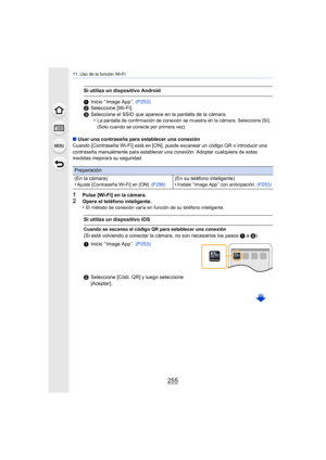 Page 255255
11. Uso de la función Wi-Fi
∫Usar una contraseña para establecer una conexión
Cuando [Contraseña Wi-Fi] está en [ON], puede escanear un código QR o introducir una 
contraseña manualmente para establecer una conexión. Adoptar cualquiera de estas 
medidas mejorará su seguridad.
1Pulse [Wi-Fi] en la cámara.2Opere el teléfono inteligente.
•El método de conexión varía en función de su teléfono inteligente.
Si utiliza un dispositivo Android
1 Inicio “ Image App ”. (P253)
2 Seleccione [Wi-Fi].
3 Seleccione...