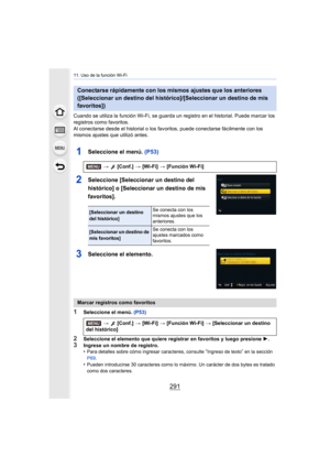 Page 291291
11. Uso de la función Wi-Fi
Cuando se utiliza la función Wi-Fi, se guarda un registro en el historial. Puede marcar los 
registros como favoritos.
Al conectarse desde el historial o los favoritos, puede conectarse fácilmente con los 
mismos ajustes que utilizó antes.
1Seleccione el menú. (P53)
2Seleccione [Seleccionar un destino del 
histórico] o [Seleccionar un destino de mis 
favoritos].
3Seleccione el elemento.
1Seleccione el menú.  (P53)
2Seleccione el elemento que quiere registrar en favoritos y...