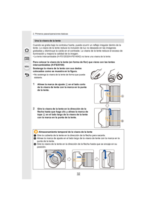 Page 322. Primeros pasos/operaciones básicas
32
Cuando se graba bajo la contraluz fuerte, puede ocurrir un reflejo irregular dentro de la 
lente. La visera de la lente reduce la inclusión de luz no deseada en las imágenes 
grabadas y disminuye la caída en el contraste. La visera de la lente reduce el exceso de 
iluminación y mejora la calidad de la imagen.
•
La lente intercambiable (H-FS12032/H-PS14042) no tiene una visera de la lente.
Para colocar la visera de la lente (en forma de flor) que viene con las...