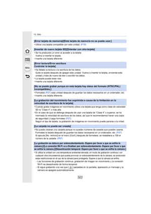Page 323323
13. Otro
[Error tarjeta de memoria]/[Esta tarjeta de memoria no se puede usar.]
•
Utilice una tarjeta compatible con esta unidad. (P18)
[Insertar de nuevo tarjeta SD]/[Intentar con otra tarjeta]
•
Se ha producido un error al acceder a la tarjeta.
Vuelva a insertar la tarjeta.
•Inserte una tarjeta diferente.
[Error lectura/Error escritura 
Controlar la tarjeta]
•
Ha fallado la lectura o la escritura de los datos.
Quite la tarjeta después de apagar esta unidad. Vuelva a insertar la tarjeta, encienda...