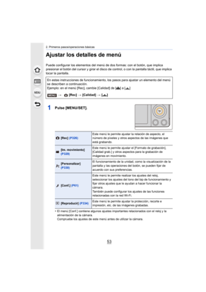 Page 5353
2. Primeros pasos/operaciones básicas
Ajustar los detalles de menú
Puede configurar los elementos del menú de dos formas: con el botón, que implica 
presionar el botón del cursor y girar el disco de  control, o con la pantalla táctil, que implica 
tocar la pantalla.
1Pulse [MENU/SET].
•El menú [Conf.] contiene algunos ajustes importantes relacionados con el reloj y la 
alimentación de la cámara.
Compruebe los ajustes de este menú antes de utilizar la cámara.
En estas instrucciones de funcionamiento,...