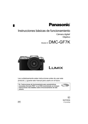 Page 1Lea cuidadosamente estas instrucciones antes de usar este 
producto, y guarde este manual para usarlo en el futuro. 
En “Instrucciones de funcionamiento para características 
avanzadas (formato PDF)” en el DVD suministrado se incluyen 
instrucciones más detallas sobre el funcionamiento de esta 
cámara.
PP
Instrucciones básicas de funcionamiento
Cámara digital/Objetivo
Modelo N. DMC-GF7K
SQT0534
F1214YD0
until 
2015/3/23
DMC-GF7K_PP-SQT0534_lsp.book  1 ページ  ２０１４年１２月２４日　水曜日　午後６時２４分 