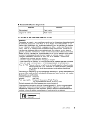 Page 33 (SPA) SQT0534
∫Marca de identificación del producto
LO SIGUIENTE SÓLO SE APLICA EN LOS EE. UU.
Producto Ubicación
Cámara digital Parte inferior
Cargador de batería Parte inferior
Nota FCC:
Este equipo se ensayó y se encontró que cumple con los límites de un dispositivo digital 
de la Clase B, de acuerdo con la Parte 15 de las Reglas FCC. Dichos límites se han 
previsto para proporcionar una  razonable protección contra las interferencias dañinas 
en una instalación residencial. Este equipo  genera,...