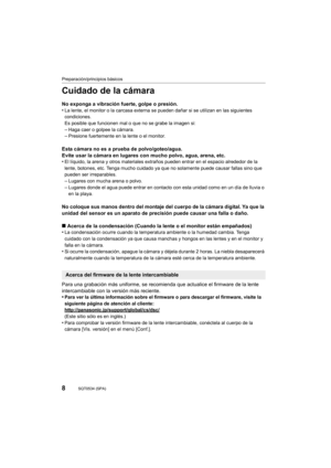 Page 88
Preparación/principios básicos
SQT0534 (SPA) 
Cuidado de la cámara
No exponga a vibración fuerte, golpe o presión.
•La lente, el monitor o la carcasa externa se pueden dañar si se utilizan en las siguientes 
condiciones.
Es posible que funcionen mal o que no se grabe la imagen si:
–Haga caer o golpee la cámara.–Presione fuertemente en la lente o el monitor.
Esta cámara no es a prueba de polvo/goteo/agua.
Evite usar la cámara en lugares con mucho polvo, agua, arena, etc.
•
El líquido, la arena y otros...