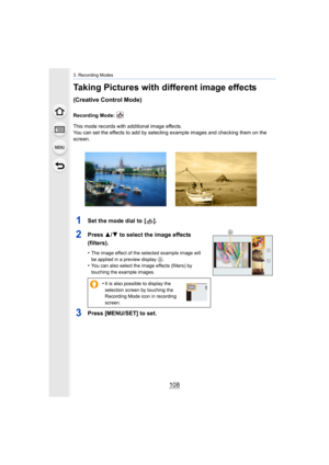 Page 1083. Recording Modes
108
Taking Pictures with different image effects 
(Creative Control Mode)
Recording Mode: 
This mode records with additional image effects.
You can set the effects to add by selecting example images and checking them on the 
screen.
1Set the mode dial to  [ ].
2Press  3/4 to select the image effects 
(filters).
•The image effect of the selected example image will 
be applied in a preview display 
A.•You can also select the image effects (filters) by 
touching the example images.
3Press...