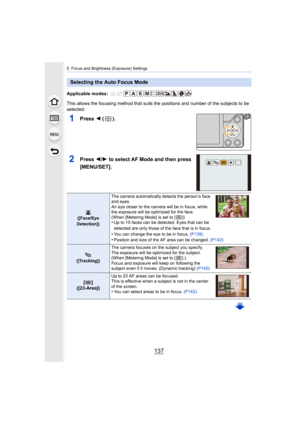 Page 137137
5. Focus and Brightness (Exposure) Settings
Applicable modes: 
This allows the focusing method that suits the positions and number of the subjects to be 
selected.
1Press  2 ().
2Press  2/1 to select AF Mode and then press 
[MENU/SET].
Selecting the Auto Focus Mode
([Face/Eye 
Detection]) The camera automatically detects the person’s face 
and eyes.
An eye closer to the camera will be in focus, while 
the exposure will be optimized for the face.
(When [Metering Mode] is set to [ ])•Up to 15 faces can...