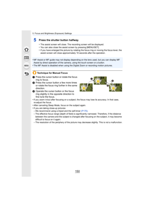Page 1505. Focus and Brightness (Exposure) Settings
150
5Press the shutter button halfway.
•The assist screen will close. The recording screen will be displayed.
•You can also close the assist screen by pressing [MENU/SET].•If you have enlarged the picture by rotating the focus ring or moving the focus lever, the 
assist screen will close approximately 10 seconds after the operation.
•MF Assist or MF guide may not display depending on the lens use d, but you can display MF 
Assist by direct operation of the...
