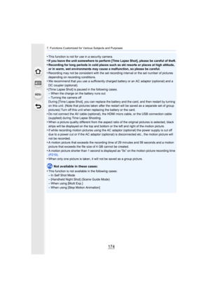 Page 1747. Functions Customized for Various Subjects and Purposes
174
•This function is not for use in a security camera.
•If you leave the unit somewhere to perform [Time Lapse Shot], please be careful of theft.•Recording for long periods in cold places such as ski resorts or places at high altitude, 
or in warm, wet environments may cause a malfunction, so please  be careful.
•Recording may not be consistent with the set recording interval or the set number of pictures 
depending on recording conditions.
•We...