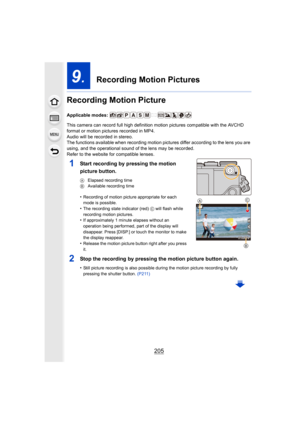 Page 205205
9.  Recording Motion Pictures
Recording Motion Picture
Applicable modes: 
This camera can record full high definition motion pictures com patible with the AVCHD 
format or motion pictures recorded in MP4.
Audio will be recorded in stereo.
The functions available when recording motion pictures differ a ccording to the lens you are 
using, and the operational sound of the lens may be recorded.
Refer to the website for compatible lenses.
1Start recording by pressing the motion 
picture button.
A...