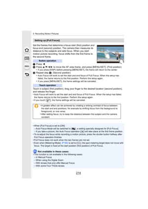 Page 2149. Recording Motion Pictures
214
Set the frames that determine a focus start (first) position and 
focus end (second) position. The camera then measures its 
distance to the subjects and sets focus. When you start 
motion picture recording, focus shifts from the first frame to 
the second frame.
1Press  2.
2 Press 
3/4/2/1 to move the AF area frame, and press [MENU/SET]. (First positi on)
•If you press [DISP.] before pressing [MENU/SET], the frame will  return to the center.
3Repeat step  2. (Second...