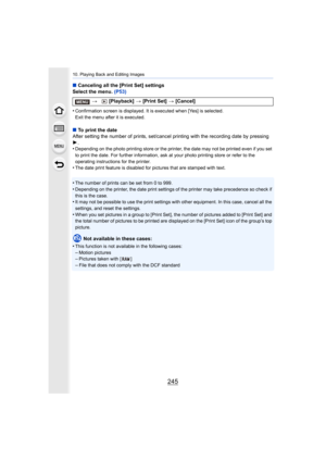 Page 245245
10. Playing Back and Editing Images
∫Canceling all the [Print Set] settings
Select the menu.  (P53)
•
Confirmation screen is displayed . It is executed when [Yes] is selected.
Exit the menu after it is executed.
∫ To print the date
After setting the number of prints, set/cancel printing with th e recording date by pressing 
1 .
•
Depending on the photo printing store or the printer, the date  may not be printed even if you set 
to print the date. For further information, ask at your photo p rinting...