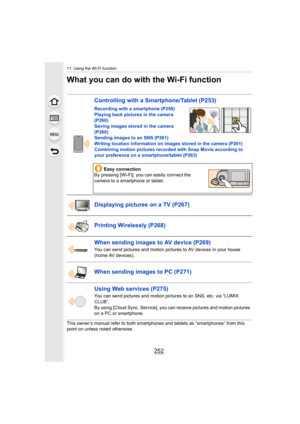 Page 25211. Using the Wi-Fi function
252
What you can do with the Wi-Fi function
This owner’s manual refer to both smartphones and tablets as “smartphones” from this 
point on unless noted otherwise.
Controlling with a Smartphone/Tablet  (P253)
Recording with a smartphone  (P259)
Playing back pictures in the camera  
(P260)
Saving images stored in the camera 
(P260)
Sending images to an SNS  (P261)
Writing location information on images stored in the camera (P2 61)
Combining motion pictures recorded with Snap...