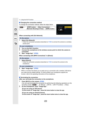 Page 25811. Using the Wi-Fi function
258
∫Changing the connection method
To change the connection method, follow the steps below:
When connecting with [Via Network]:
1Select [Via Network].
•Follow the connection procedure described on  P288 to connect the camera to a wireless 
access point.
2Turn on the Wi-Fi function.
3Connect the smartphone to the wireless access point to which th e camera is 
connected.
4Start “ Image App ”.  (P253)
When connecting with [WPS Connection]
¢ in [Direct]:
1Select [Direct]....