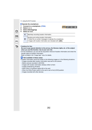 Page 26211. Using the Wi-Fi function
262
∫Operate the smartphone
1Connect to a smartphone.  (P254)2Select  [ ].
3Select [Geotagging].4Select an icon.
•
Cautions for Use:
Be sure to pay special attention to the privacy, the likeness r ights, etc. of the subject 
when you use this function. Use at your own risk.
•On the smartphone, you can set the acquisition interval of location information and check the 
transfer status of location information.
Refer to [Help] in the “ Image App ” menu for details.
Not available...