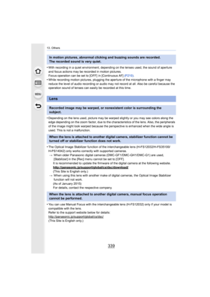 Page 339339
13. Others
•With recording in a quiet environment, depending on the lenses used, the sound of aperture 
and focus actions may be recorded in motion pictures.
Focus operation can be set to [OFF]  in [Continuous AF]  (P210).
•While recording motion pictures,  plugging the aperture of the microphone with a finger may 
reduce the level of audio recording or audio may not record at  all. Also be careful because the 
operation sound of lenses can easily be recorded at this time.
•Depending on the lens...