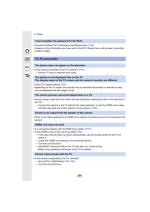 Page 34613. Others
346
•Execute the [Reset Wi-Fi Settings] in the [Setup] menu. (P68)
However, all the information you have set on the [Wi-Fi Setup]  menu will be reset. (excluding 
[LUMIX CLUB] )
•Is the camera connected to the TV correctly?  (P301)
> Set the TV input to external input mode.
•Check [TV Aspect] setting.  (P65)•Depending on the TV model, the pi ctures may be extended horizontally or vertically or they 
may be displayed with their edges cut off.
•Are you trying to play back the motion pictures by...