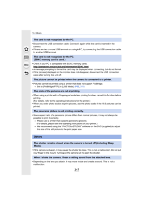 Page 347347
13. Others
•Disconnect the USB connection cable. Connect it again while the card is inserted in the 
camera.
•If there are two or more USB terminal on a single PC, try conne cting the USB connection cable 
to another USB terminal.
•Check if your PC is compatible with SDXC memory cards.
http://panasonic.net/avc/sdcard/information/SDXC.html
•A message prompting to format the card may be displayed when co nnecting, but do not format.
•If the [Access] displayed on the monitor does not disappear,...