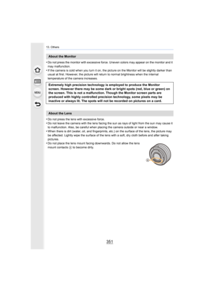 Page 351351
13. Others
•Do not press the monitor with excessive force. Uneven colors may appear on the monitor and it 
may malfunction.
•If the camera is cold when you turn it on, the picture on the M onitor will be slightly darker than 
usual at first. Howev er, the picture will return to normal brig htness when the internal 
temperature of the camera increases.
•Do not press the lens with excessive force.
•Do not leave the camera with the lens facing the sun as rays of  light from the sun may cause it 
to...