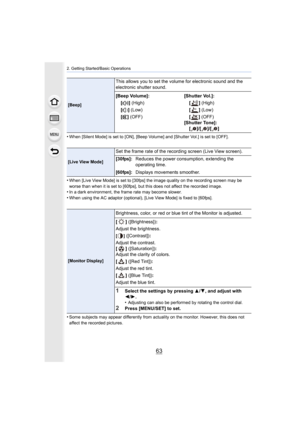 Page 6363
2. Getting Started/Basic Operations
•When [Silent Mode] is set to [ON], [Beep Volume] and [Shutter Vol.] is set to [OFF].
•When [Live View Mode] is set to [30fps] the image quality on the recording screen may be 
worse than when it is set to [60fps], but this does not affect  the recorded image.
•In a dark environment, the frame rate may become slower.
•When using the AC adaptor (optional), [Live View Mode] is fixed  to [60fps].
•Some subjects may appear differently from actuality on the moni tor....