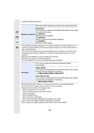 Page 642. Getting Started/Basic Operations
64
•The brightness of pictures displayed on the monitor is enhanced, so some subjects on the 
monitor may appear different from the actual subjects. However, this enhancement does not 
affect recorded pictures.
•The monitor automatically returns to standard brightness if no  operations are performed for 
30 seconds when recording in [MODE1]. It will light up brightly  again with button or touch 
operation.
•When [AUTO] or [MODE1] is set, the usage time is...
