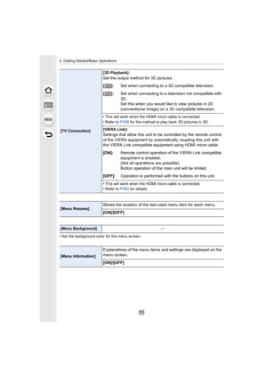 Page 662. Getting Started/Basic Operations
66
•Set the background color for the menu screen.
[TV Connection][3D Playback]:
Set the output method for 3D pictures.
[]:
Set when connecting to a 3D compatible television.
[]: Set when connecting to a television not compatible with 
3D.
Set this when you would like to view pictures in 2D 
(conventional image) on a 3D compatible television.
•
This will work when the HDMI micro cable is connected.
•Refer to  P299 for the method to play back 3D pictures in 3D.
[VIERA...