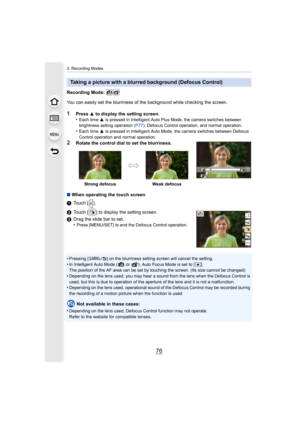 Page 763. Recording Modes
76
Recording Mode: 
You can easily set the blurriness of the background while checking the screen.
1Press 3 to display the setting screen.
•Each time  3 is pressed in Intelligent Auto Plus Mode, the camera switches  between 
brightness setting operation  (P77), Defocus Control operation, and normal operation.
•Each time  3 is pressed in Intelligent Auto Mode, the camera switches betwe en Defocus 
Control operation and normal operation.
2Rotate the control dial to set the blurriness.
∫...