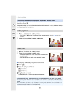 Page 7777
3. Recording Modes
Recording Mode: 
This mode enables you to change the brightness and color tone to your preferred settings 
from the ones set by the camera.
1Press 3 to display the setting screen.
•Each press of  3 switches among brightness setting, Defocus Control  (P76) and end 
operation.
2Rotate the control dial to adjust brightness.
1Press  1 to display the setting screen.2Rotate the control dial to adjust color.
•This will adjust the color of the image from a reddish color 
to a bluish color....