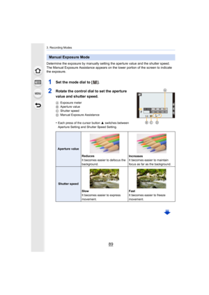 Page 8989
3. Recording Modes
Determine the exposure by manually setting the aperture value and the shutter speed.
The Manual Exposure Assistance appears on the lower portion of  the screen to indicate 
the exposure.
1Set the mode dial to [ ].
2Rotate the control dial to set the aperture 
value and shutter speed.
A Exposure meter
B Aperture value
C Shutter speed
D Manual Exposure Assistance
•Each press of the cursor button  3 switches between 
Aperture Setting and Shutter Speed Setting.
Manual Exposure Mode...