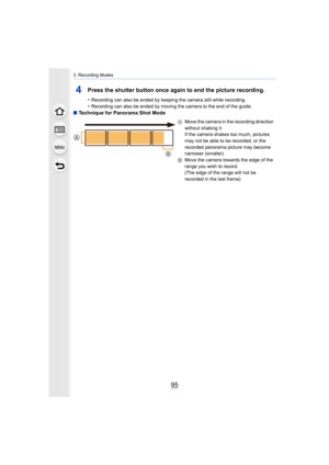 Page 9595
3. Recording Modes
4Press the shutter button once again to end the picture recording.
•Recording can also be ended by keeping the camera still while recording.
•Recording can also be ended by moving the camera to the end of  the guide.
∫Technique for Panorama Shot Mode
A Move the camera in the recording direction 
without shaking it.
If the camera shakes too much, pictures 
may not be able to be recorded, or the 
recorded panorama picture may become 
narrower (smaller).
B Move the camera towards the...