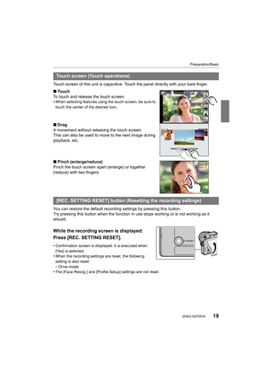 Page 1919
Preparation/Basic
 (ENG) SQT0534
Touch screen of this unit is capacitive. Touch the panel directly with your bare finger.
∫ To u c h
To touch and release the touch screen.
•
When selecting features using the touch screen, be sure to 
touch the center of the desired icon.
∫ Drag
A movement without releasing the touch screen.
This can also be used to move to the next image during 
playback, etc.
∫ Pinch (enlarge/reduce)
Pinch the touch screen ap art (enlarge) or together 
(reduce) with two fingers.
You...