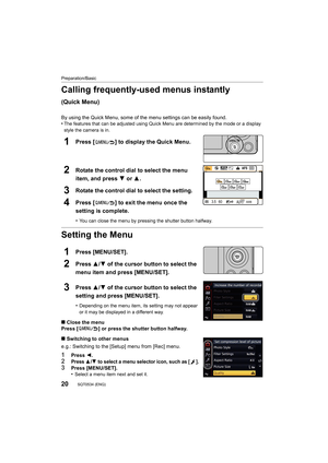 Page 20Preparation/Basic
20SQT0534 (ENG) 
Calling frequently-used menus instantly 
(Quick Menu)
By using the Quick Menu, some of the menu settings can be easil y found.
•The features that can be adjusted using Quick Menu are determin ed by the mode or a display 
style the camera is in.
1Press [ ] to display the Quick Menu.
2Rotate the control dial to select the menu 
item, and press  4 or 3.
3Rotate the control dial to select the setting.
4Press [ ] to exit the menu once the 
setting is complete.
•You can close...