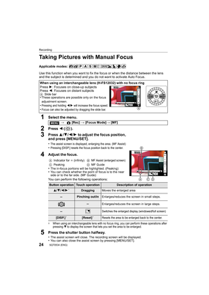 Page 24Recording
24SQT0534 (ENG) 
Taking Pictures with Manual Focus
Applicable modes: 
Use this function when you want to fix the focus or when the distance between the lens 
and the subject is determined and you do not want to activate Auto Focus.
1Select the menu.
2Press 2 ().
3Press 3/4 /2/ 1 to adjust the focus position, 
and press [MENU/SET].
•The assist screen is displayed, enlarging the area. (MF Assist)•Pressing [DISP.] resets the focus position back to the center. 
4Adjust the focus.
•The in-focus...