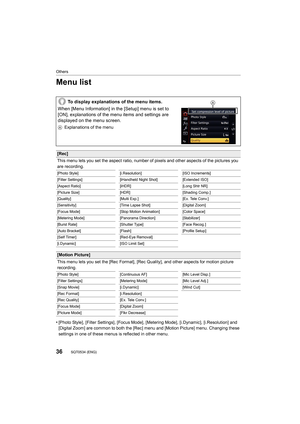 Page 36Others
36SQT0534 (ENG) 
Menu list
•[Photo Style], [Filter Settings], [Focus Mode], [Metering Mode], [i.Dynamic], [i.Resolution] and 
[Digital Zoom] are common to both the [Rec] menu and [Motion Pi cture] menu. Changing these 
settings in one of these menus is reflected in other menu.
To display explanations of the menu items.
When [Menu Information] in the [Setup] menu is set to 
[ON], explanations of the menu items and settings are 
displayed on the menu screen.
A Explanations of the menu
[Rec]
This...