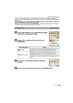 Page 105105VQT2A61
Advanced (Recording pictures)
If while recording motion pictures using the AC adaptor the power supply is cut off due to a 
power cut or if the AC adaptor is disconnected etc., the motion picture being recorded will not 
be recorded.
 When recording fast-moving subjects in the [ ] setting, some afterimages or distortion 
may be particularly noticeable during playback.
 When you attach the stereo microphone (DMW-MS1; op tional), it takes priority over the built-in 
microphone. Refer to P162 for...
