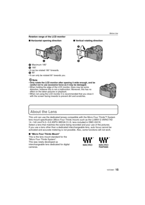 Page 1515VQT2A61
Before Use
Rotation range of the LCD monitor
4Maximum 180 o
5 180o
It can be rotated 180 o forwards.6 90oIt can only be rotated 90 o towards you.
Note Only rotate the LCD monitor after opening it wide enough, and be 
careful not to use excessive force as it may be damaged. 
 When holding the edge of the LCD monitor, there may be some 
distortion, however this is not a malfunction. Moreover, this has no 
effect on the taken pictures or playback.
 When not using the LCD monitor it is recommended...