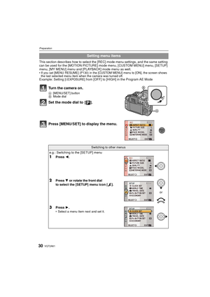 Page 30VQT2A6130
Preparation
This section describes how to select the [REC] mode menu settings, and the same setting 
can be used for the [MOTION PICTURE] mode menu, [CUSTOM MENU] menu, [SETUP] 
menu, [MY MENU] menu and [PLAYBACK] mode menu as well.
If you set [MENU RESUME] (P130) in the [CUSTOM MENU] menu to [ON], the screen shows 
the last selected menu item when the camera was turned off.
Example: Setting [I.EXPOSURE] from [OFF] to [HIGH] in the Program AE Mode
Setting menu items
Turn the camera on.
A...