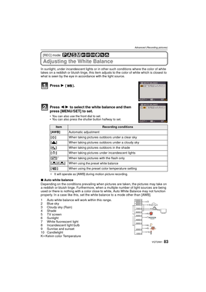 Page 8383VQT2A61
Advanced (Recording pictures)
[REC] mode: 
Adjusting the White Balance
In sunlight, under incandescent lights or in other such conditions where the color of white 
takes on a reddish or bluish tinge, this item adjusts to the color of white which is closest to 
what is seen by the eye in accordance with the light source.
Press  1 ().
Press  2/1 to select the white balance and then 
press [MENU/SET] to set.
 You can also use the front dial to set.
 You can also press the shutter button halfway to...