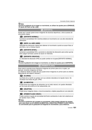 Page 101101VQT2A63
Avanzadas (Grabar imágenes)
NotaDurante la grabación de la imagen en movimiento, se utilizan los ajustes para el [PAISAJE].El ajuste del flash se fija a [Œ].
Ajuste aquí cuando quiere tomar imágenes de escenas deportivas u otros sucesos de 
movimiento rápido.
Nota
Durante la grabación de la imagen en movimiento, se utilizan los ajustes para el [DEPORTE].
Este modo le permite tomar fielmente imágenes de primer plano de un sujeto, por 
ejemplo, tomando imágenes de flores.
(La distancia desde el...