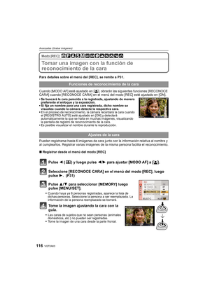 Page 116VQT2A63116
Avanzadas (Grabar imágenes)
Modo [REC]: 
Tomar una imagen con la función de 
reconocimiento de la cara 
Para detalles sobre el menú del [REC], se remite a P31.
Cuando [MODO AF] esté ajustado en [š], obrarán las siguientes funciones [RECONOCE 
CARA] cuando [RECONOCE CARA] en el menú del modo [REC] esté ajustado en [ON].
Se buscará la cara parecida a la registrada, ajustando de manera 
preferente el enfoque y la exposición.
Si fija un nombre para una cara registrada, dicho nombre se 
visualiza...