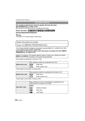 Page 132VQT2A63132
Avanzadas (Grabar imágenes)
Para ampliar la información sobre los ajustes del menú del modo 
[IM. MOVIMIENTO], se refiera a P31.
Éste reduce el ruido del viento en la grabación del audio.
Modos aplicables:
 
[OFF]/[LOW]/[STANDARD]/[HIGH]
Nota
Se refiera a P113 para ampliar la información.
Realice estos ajustes si los necesita
Usar el [MENÚ PERSONALIZ.]
En el modo automático inteligente, sólo pueden ajustarse [MEM. AJ. CLIENTE], [VIS. INFO. 
LCD], [LÍNEA GUÍA] y [VISUA. RESTANTE].
Para ampliar...