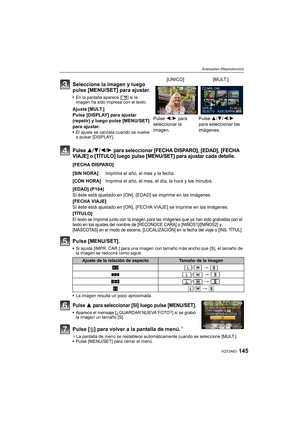 Page 145145VQT2A63
Avanzadas (Reproducción)
Pulse 3/4/2/1 para seleccionar [FECHA DISPARO], [EDAD], [FECHA 
VIAJE] o [TÍTULO] luego pulse [MENU/SET] para ajustar cada detalle.
[FECHA DISPARO]
[EDAD] (P104)
Si éste está ajustado en [ON], [EDAD] se imprime en las imágenes.
[FECHA VIAJE]
Si éste está ajustado en [ON], [FECHA VIAJE] se imprime en las imágenes.
[TÍTULO]
El texto se imprime junto con la imagen para las imágenes que ya han sido grabadas con el 
texto en los ajustes del nombre de [RECONOCE CARA] o...