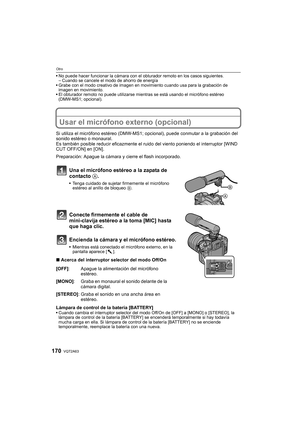 Page 170VQT2A63170
Otro
No puede hacer funcionar la cámara con el obturador remoto en los casos siguientes.
–Cuando se cancele el modo de ahorro de energía
Grabe con el modo creativo de imagen en movimiento cuando usa para la grabación de 
imagen en movimiento.
El obturador remoto no puede utilizarse mientras se está usando el micrófono estéreo 
(DMW-MS1; opcional).
Usar el micrófono externo (opcional)
Si utiliza el micrófono estéreo (DMW-MS1; opcional), puede conmutar a la grabación del 
sonido estéreo o...