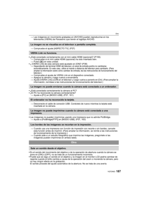 Page 187187VQT2A63
Otro
>Las imágenes en movimiento grabadas en [AVCHD] pueden reproducirse en los 
televisores (VIERA) de Panasonic que tienen el logotipo AVCHD.
>Compruebe el ajuste [ASPECTO TV]. (P37)
¿Está conectado correctamente con el mini cable HDMI (opcional)? (P155)
>Compruebe si el mini cable HDMI (opcional) ha sido insertado bien.
>Pulse [(] en esta unidad.
¿ [VIERA Link] de esta cámara está ajustado en [ON]? (P38)
>
Dependiendo del terminal HDMI del televisor, el canal de entrada podría no cambiarse...