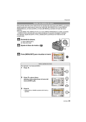Page 3131VQT2A63
Preparación
Este párrafo describe cómo seleccionar los ajustes del menú del modo [REC], y el mismo 
ajuste puede ser usado para el menú del modo [IM. MOVIMIENTO], el menú [MENÚ 
PERSONALIZ.], el menú [CONF.], el menú [MI MENÚ] y también el modo de menú 
[REPR.].
Si ajusta [MEM. POS. MENÚ] (P137) en el menú [MENÚ PERSONALIZ.] a [ON], la pantalla 
muestra el último elemento de menú seleccionado en el momento de apagar la cámara.
Por ejemplo: Ajuste de [EXPO. INTEL.] desde [OFF] a [HIGH] en el...