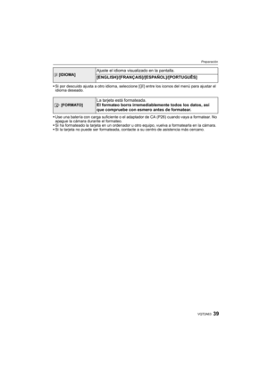 Page 3939VQT2A63
Preparación
Si por descuido ajusta a otro idioma, seleccione [~] entre los iconos del menú para ajustar el 
idioma deseado.
Use una batería con carga suficiente o el adaptador de CA (P26) cuando vaya a formatear. No 
apague la cámara durante el formateo.
Si ha formateado la tarjeta en un ordenador u otro equipo, vuelva a formatearla en la cámara.
Si la tarjeta no puede ser formateada, contacte a su centro de asistencia más cercano.
~ [IDIOMA]Ajuste el idioma visualizado en la pantalla....