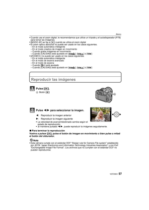 Page 5757VQT2A63
Básico
Cuando usa el zoom digital, le recomendamos que utilice un trípode y el autodisparador (P78) 
para tomar las imágenes.
[MODO AF] se fija a [Ø] cuando se utiliza el zoom digital
El zoom óptico adicional no puede ser usado en los casos siguientes.
–En el modo automático inteligente
–En el modo creativo de imagen en movimiento
–Cuando graba imágenes en movimiento
–Cuando [CALIDAD] está ajustado en [ ], [ ] o [ ]
[ZOOM D.] no puede ser usado en los casos siguientes.
–En el modo automático...