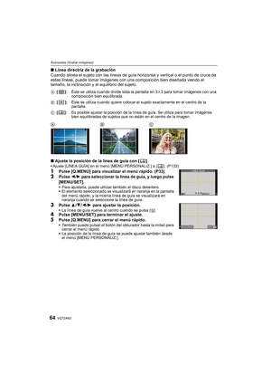 Page 64VQT2A6364
Avanzadas (Grabar imágenes)
∫Línea directriz de la grabación
Cuando alinea el sujeto con las líneas de guía horizontal y vertical o el punto de cruce de 
estas líneas, puede tomar imágenes con una composición bien diseñada viendo el 
tamaño, la inclinación y el equilibrio del sujeto.
∫Ajuste la posición de la línea de guía con [ ]
Ajuste [LÍNEA GUÍA] en el menú [MENÚ PERSONALIZ.] a [ ]. (P133)
1Pulse [Q.MENU] para visualizar el menú rápido. (P33)
2Pulse 2/1 para seleccionar la línea de guía, y...