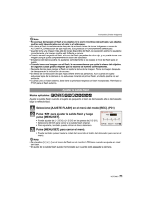 Page 7171VQT2A63
Avanzadas (Grabar imágenes)
NotaNo acerque demasiado el flash a los objetos ni lo cierre mientras está activado. Los objetos 
podrían salir descolorados por el calor o el relámpago.
No cierre el flash inmediatamente después de activarlo antes de tomar imágenes a causa de 
AUTOMÁTICO/Reducción de ojos rojos etc. Eso produce un funcionamiento defectuoso.
Cuando toma una imagen más allá del rango disponible del flash, la exposición podría no ajustarse 
correctamente y la imagen podría salir...