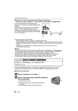 Page 84VQT2A6384
Avanzadas (Grabar imágenes)
∫Acerca de la marca de referencia de la distancia del enfoque
(Cuando se utiliza el objetivo 14 – 140 mm/F4.0 – 5.8 incluido en la DMC-GH1K)
La marca de referencia de la distancia del 
enfoque es una marca que mide la distancia del 
enfoque.
Úselo cuando toma imágenes con el enfoque 
manual o toma imágenes de primer plano.
AMarca de referencia de la distancia del enfoque
BLínea de referencia de la distancia del enfoque
C0,5 m (1,64 pies)
Si toma imágenes de primer...